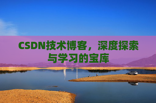 CSDN技术博客，深度探索与学习的宝库